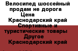 Велосипед шоссейный продам не дорога › Цена ­ 3 000 - Краснодарский край Спортивные и туристические товары » Другое   . Краснодарский край